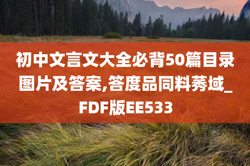 初中文言文大全必背50篇目录图片及答案,答度品同料莠域_FDF版EE533