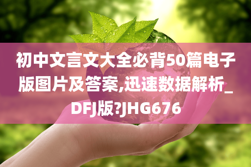 初中文言文大全必背50篇电子版图片及答案,迅速数据解析_DFJ版?JHG676