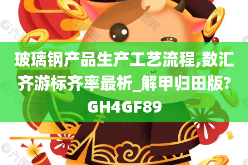 玻璃钢产品生产工艺流程,数汇齐游标齐率最析_解甲归田版?GH4GF89