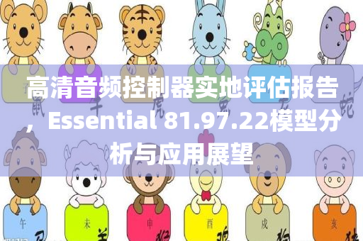 高清音频控制器实地评估报告，Essential 81.97.22模型分析与应用展望