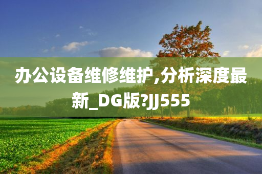 办公设备维修维护,分析深度最新_DG版?JJ555