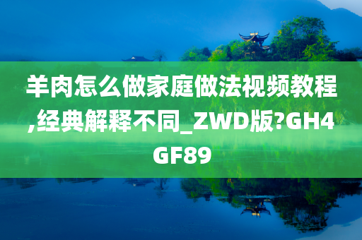 羊肉怎么做家庭做法视频教程,经典解释不同_ZWD版?GH4GF89