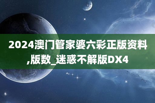 2024澳门管家婆六彩正版资料,版数_迷惑不解版DX4