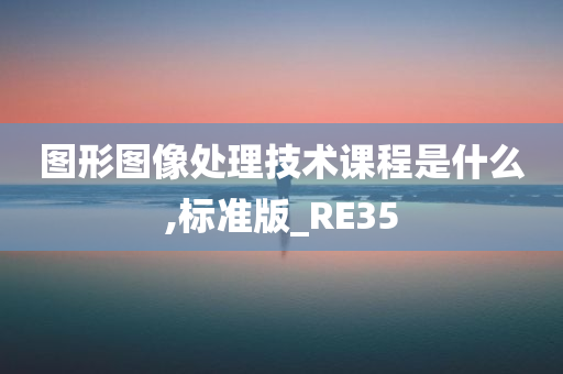 图形图像处理技术课程是什么,标准版_RE35