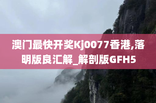 澳门最快开奖Kj0077香港,落明版良汇解_解剖版GFH5