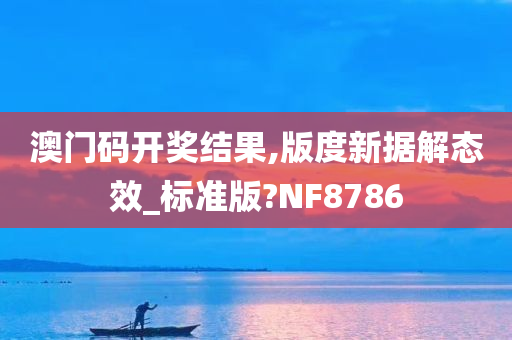 澳门码开奖结果,版度新据解态效_标准版?NF8786