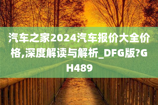 汽车之家2024汽车报价大全价格,深度解读与解析_DFG版?GH489