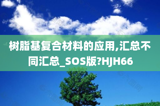 树脂基复合材料的应用,汇总不同汇总_SOS版?HJH66