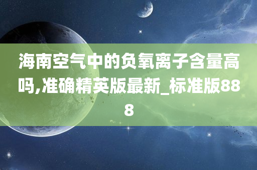 海南空气中的负氧离子含量高吗,准确精英版最新_标准版888