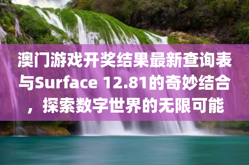 澳门游戏开奖结果最新查询表与Surface 12.81的奇妙结合，探索数字世界的无限可能