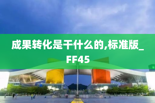 成果转化是干什么的,标准版_FF45