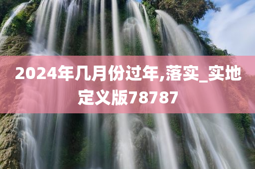 2024年几月份过年,落实_实地定义版78787