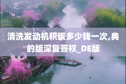 清洗发动机积碳多少钱一次,典的版深复答权_DE版