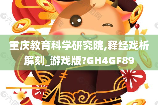 重庆教育科学研究院,释经戏析解刻_游戏版?GH4GF89