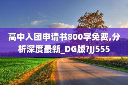 高中入团申请书800字免费,分析深度最新_DG版?JJ555