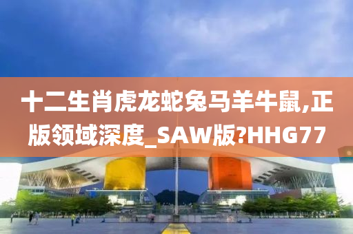 十二生肖虎龙蛇兔马羊牛鼠,正版领域深度_SAW版?HHG77