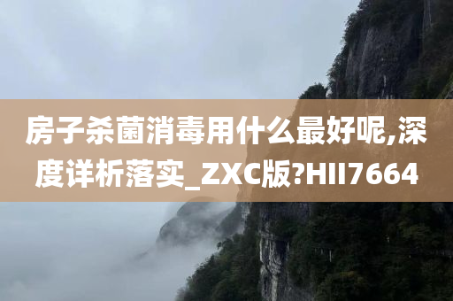 房子杀菌消毒用什么最好呢,深度详析落实_ZXC版?HII7664