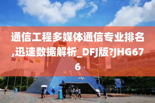 通信工程多媒体通信专业排名,迅速数据解析_DFJ版?JHG676