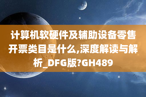 计算机软硬件及辅助设备零售开票类目是什么,深度解读与解析_DFG版?GH489