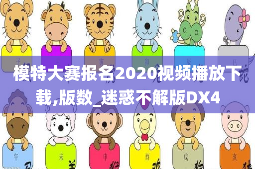 模特大赛报名2020视频播放下载,版数_迷惑不解版DX4