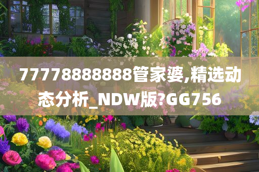 77778888888管家婆,精选动态分析_NDW版?GG756