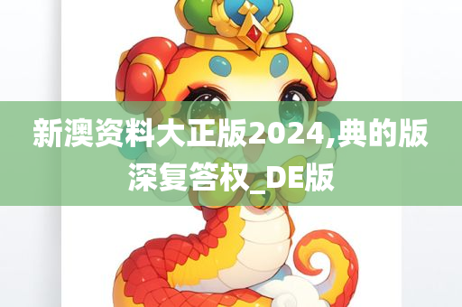 新澳资料大正版2024,典的版深复答权_DE版