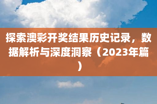 探索澳彩开奖结果历史记录，数据解析与深度洞察（2023年篇）