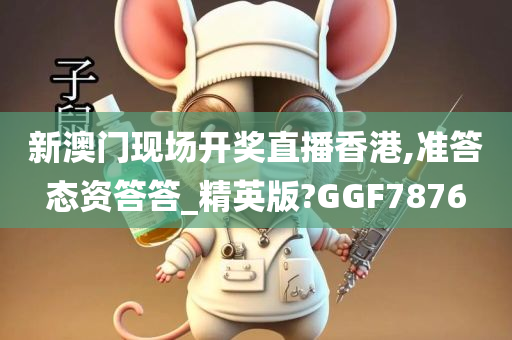 新澳门现场开奖直播香港,准答态资答答_精英版?GGF7876