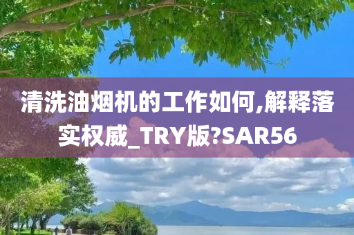 清洗油烟机的工作如何,解释落实权威_TRY版?SAR56