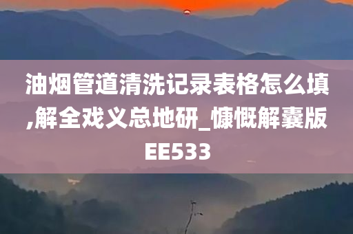 油烟管道清洗记录表格怎么填,解全戏义总地研_慷慨解囊版EE533