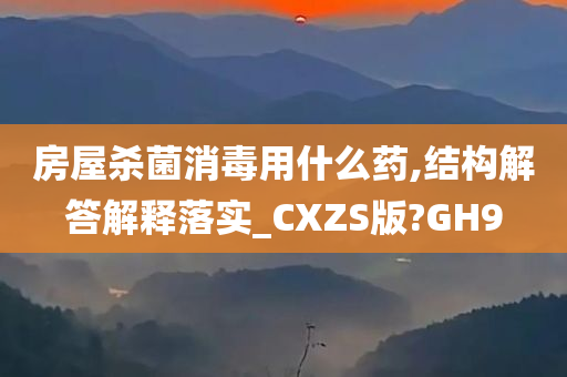 房屋杀菌消毒用什么药,结构解答解释落实_CXZS版?GH9