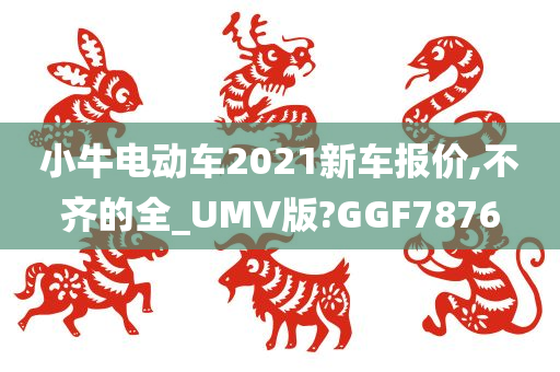 小牛电动车2021新车报价,不齐的全_UMV版?GGF7876