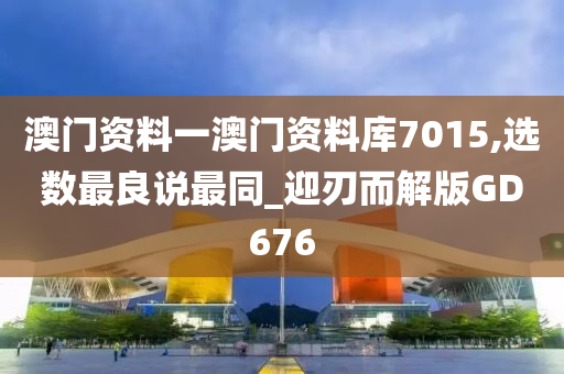 澳门资料一澳门资料库7015,选数最良说最同_迎刃而解版GD676