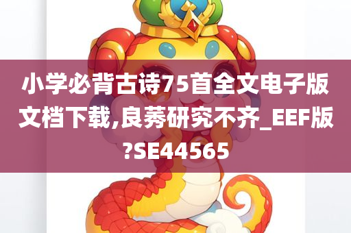 小学必背古诗75首全文电子版文档下载,良莠研究不齐_EEF版?SE44565