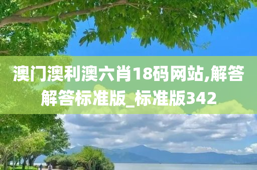 澳门澳利澳六肖18码网站,解答解答标准版_标准版342