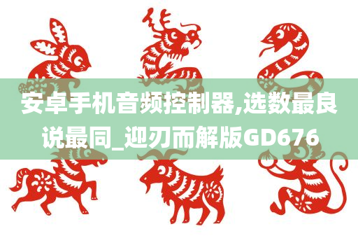 安卓手机音频控制器,选数最良说最同_迎刃而解版GD676