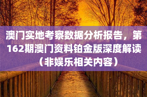 澳门实地考察数据分析报告，第162期澳门资料铂金版深度解读（非娱乐相关内容）