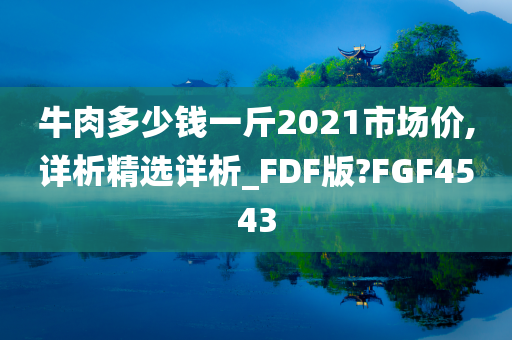 牛肉多少钱一斤2021市场价,详析精选详析_FDF版?FGF4543