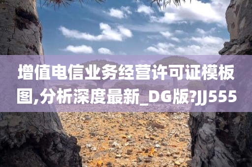 增值电信业务经营许可证模板图,分析深度最新_DG版?JJ555