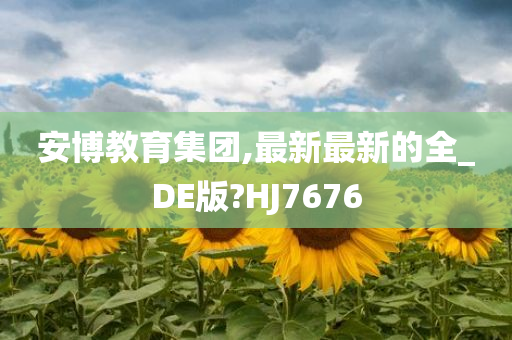 安博教育集团,最新最新的全_DE版?HJ7676