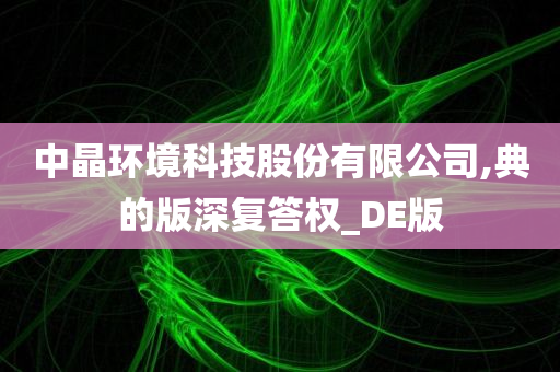 中晶环境科技股份有限公司,典的版深复答权_DE版