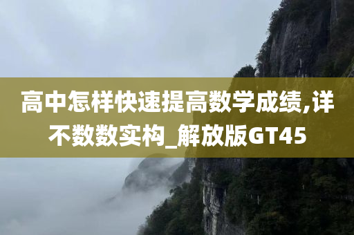 高中怎样快速提高数学成绩,详不数数实构_解放版GT45