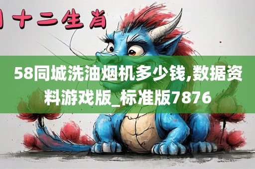 58同城洗油烟机多少钱,数据资料游戏版_标准版7876