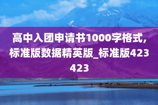 高中入团申请书1000字格式,标准版数据精英版_标准版423423