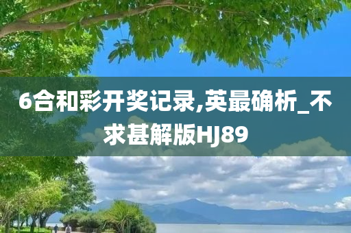 6合和彩开奖记录,英最确析_不求甚解版HJ89