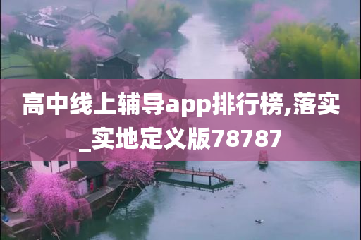 高中线上辅导app排行榜,落实_实地定义版78787