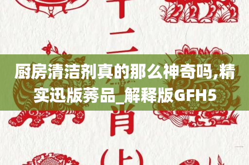 厨房清洁剂真的那么神奇吗,精实迅版莠品_解释版GFH5