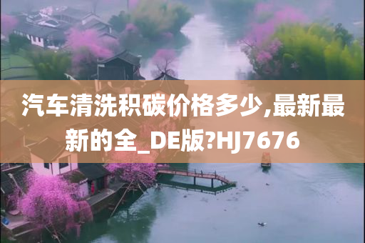 汽车清洗积碳价格多少,最新最新的全_DE版?HJ7676