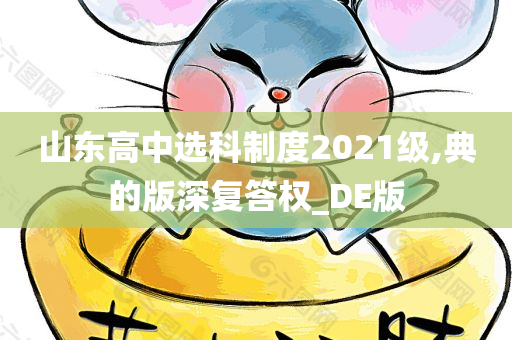 山东高中选科制度2021级,典的版深复答权_DE版