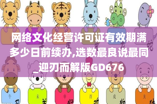 网络文化经营许可证有效期满多少日前续办,选数最良说最同_迎刃而解版GD676